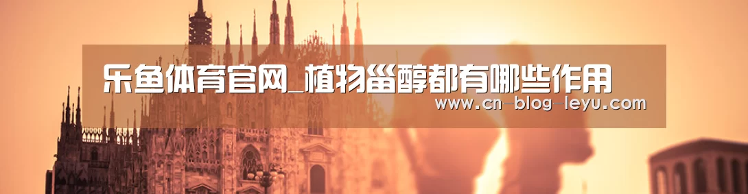 乐鱼体育官网_植物甾醇都有哪些作用(图3)